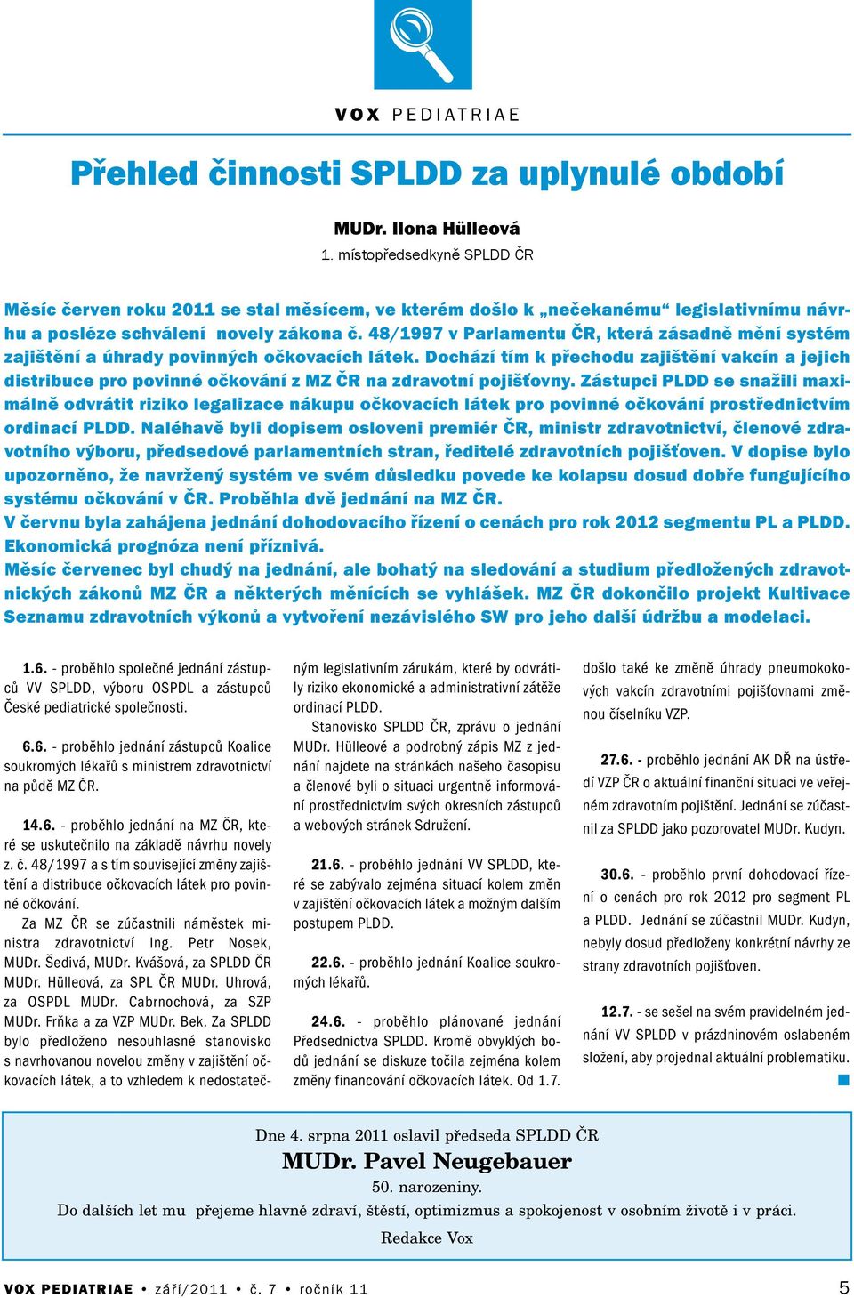 48/1997 v Parlametu ČR, která zásadě měí systém zajištěí a úhrady poviých očkovacích látek. Dochází tím k přechodu zajištěí vakcí a jejich distribuce pro povié očkováí z MZ ČR a zdravotí pojišťovy.