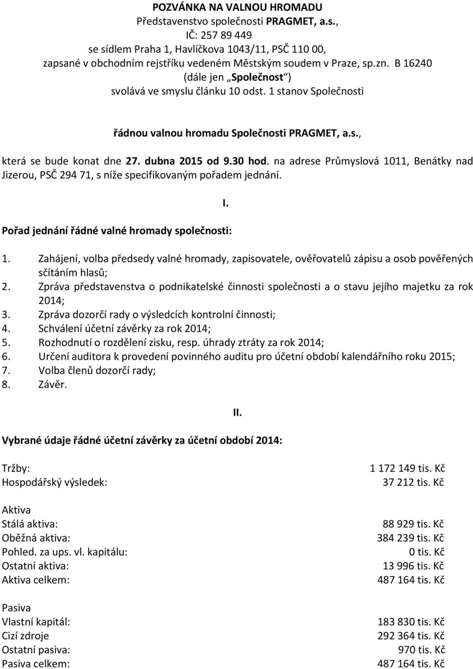 na adrese Průmyslová 1011, Benátky nad Jizerou, PSČ 294 71, s níže specifikovaným pořadem jednání. Pořad jednání řádné valné hromady společnosti: I. 1. Zahájení, volba předsedy valné hromady, zapisovatele, ověřovatelů zápisu a osob pověřených sčítáním hlasů; 2.