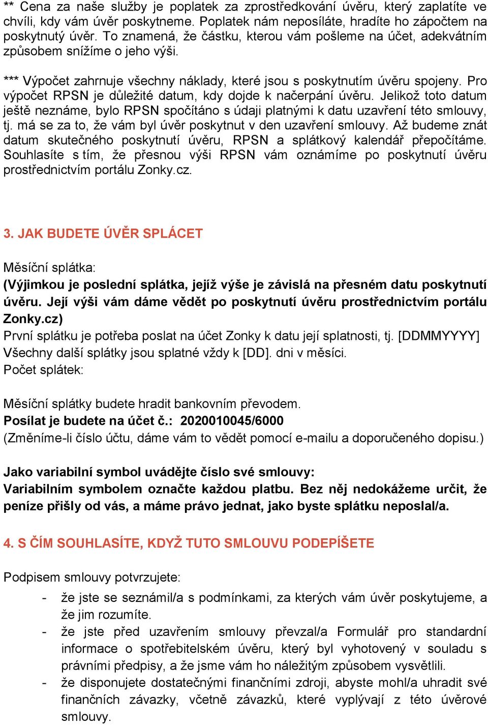 Pro výpočet RPSN je důležité datum, kdy dojde k načerpání úvěru. Jelikož toto datum ještě neznáme, bylo RPSN spočítáno s údaji platnými k datu uzavření této smlouvy, tj.