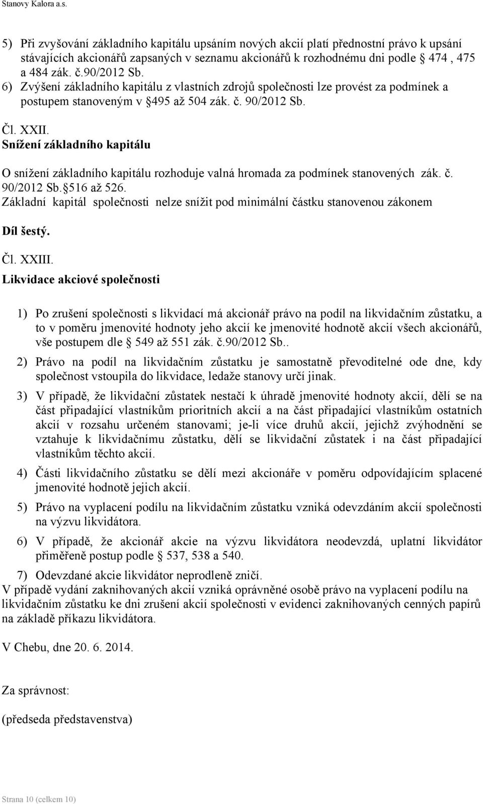 Snížení základního kapitálu O snížení základního kapitálu rozhoduje valná hromada za podmínek stanovených zák. č. 90/2012 Sb. 516 až 526.