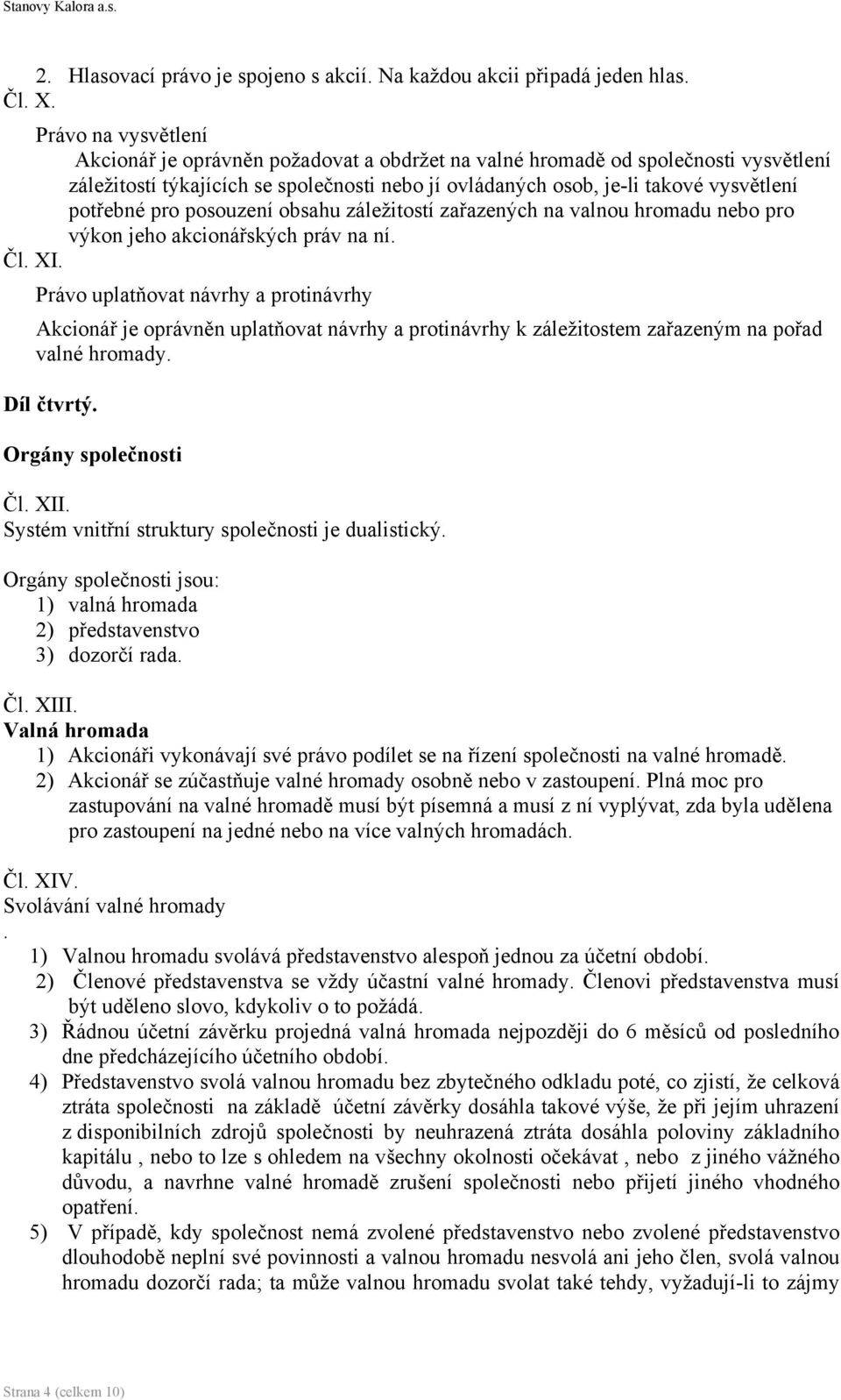 pro posouzení obsahu záležitostí zařazených na valnou hromadu nebo pro výkon jeho akcionářských práv na ní. Čl. XI.