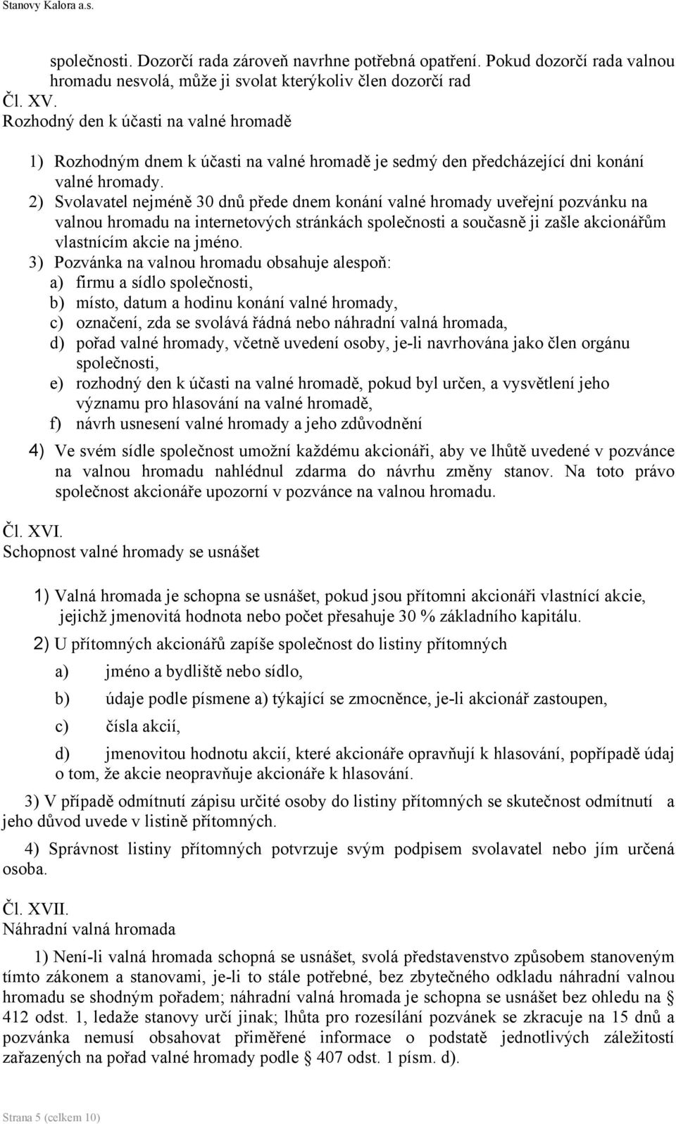 2) Svolavatel nejméně 30 dnů přede dnem konání valné hromady uveřejní pozvánku na valnou hromadu na internetových stránkách společnosti a současně ji zašle akcionářům vlastnícím akcie na jméno.