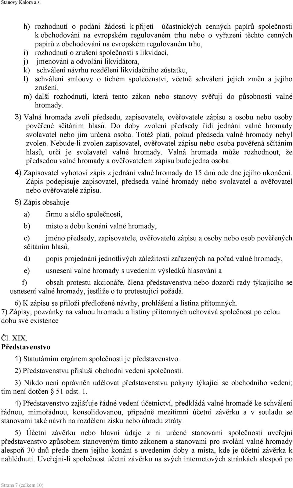 společenství, včetně schválení jejích změn a jejího zrušení, m) další rozhodnutí, která tento zákon nebo stanovy svěřují do působnosti valné hromady.