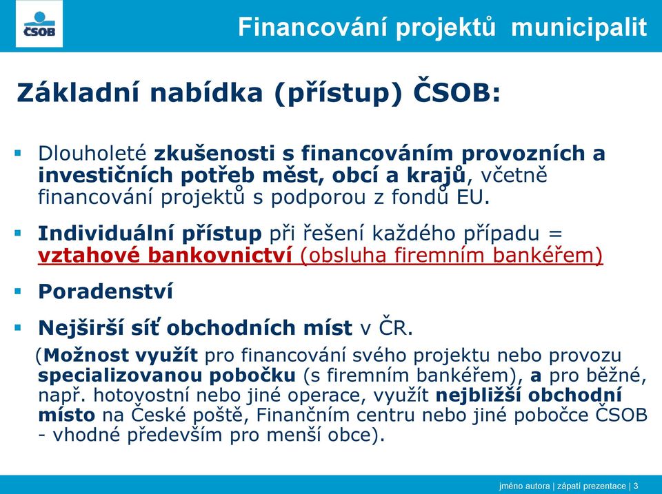 Individuální přístup při řešení každého případu = vztahové bankovnictví (obsluha firemním bankéřem) Poradenství Nejširší síť obchodních míst v ČR.