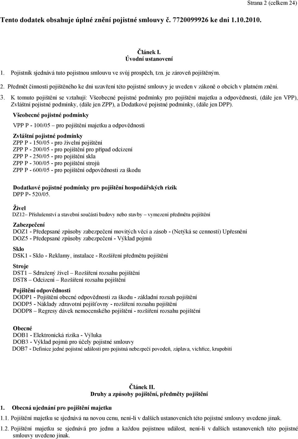 K tomuto pojištění se vztahují: Všeobecné pojistné podmínky pro pojištění majetku a odpovědnosti, (dále jen VPP), Zvláštní pojistné podmínky, (dále jen ZPP), a Dodatkové pojistné podmínky, (dále jen