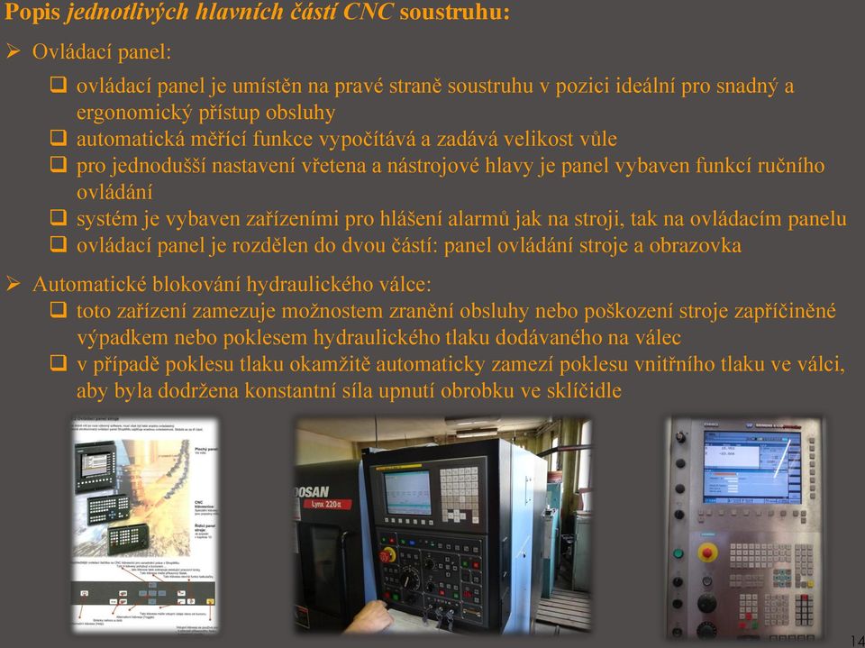 rozdělen do dvou částí: panel ovládání stroje a obrazovka Automatické blokování hydraulického válce: toto zařízení zamezuje možnostem zranění obsluhy nebo poškození stroje zapříčiněné výpadkem