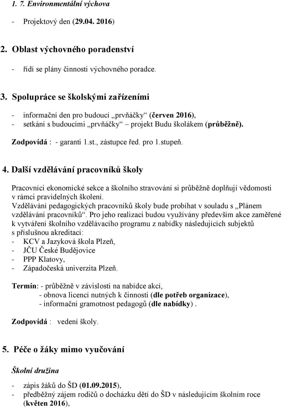 pro 1.stupeň. 4. Další vzdělávání pracovníků školy Pracovníci ekonomické sekce a školního stravování si průběžně doplňují vědomosti v rámci pravidelných školení.