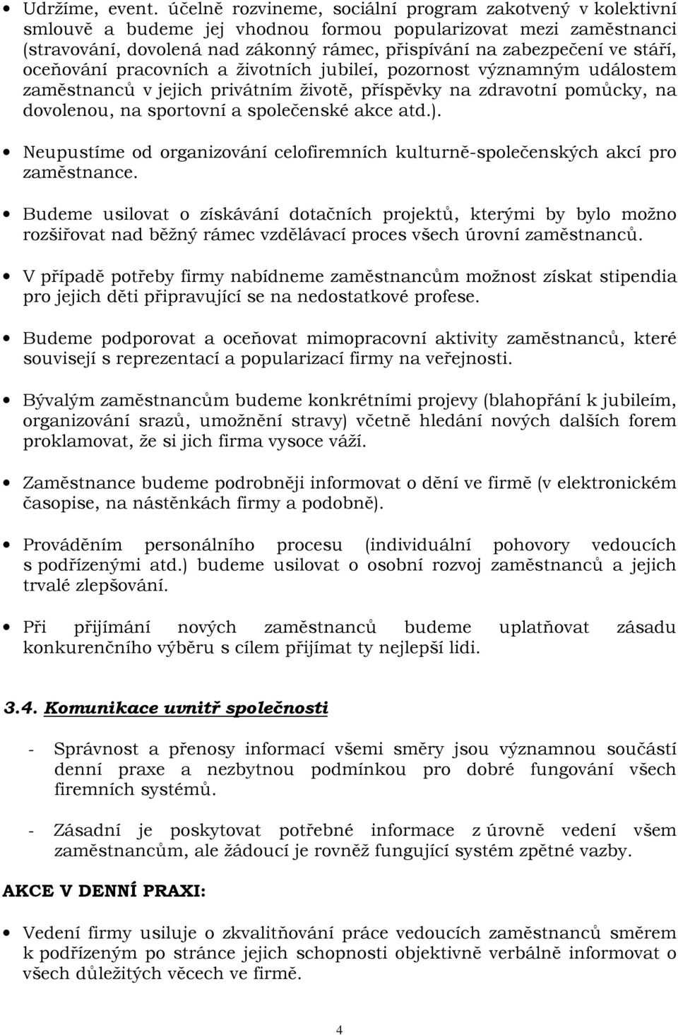 stáří, oceňování pracovních a životních jubileí, pozornost významným událostem zaměstnanců v jejich privátním životě, příspěvky na zdravotní pomůcky, na dovolenou, na sportovní a společenské akce atd.