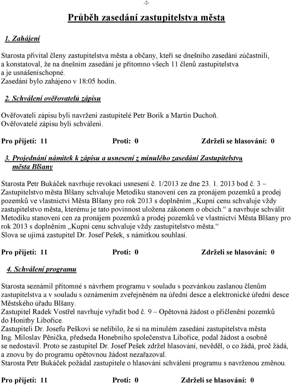 usnášeníschopné. Zasedání bylo zahájeno v 18:05 hodin. 2. Schválení ověřovatelů zápisu Ověřovateli zápisu byli navrženi zastupitelé Petr Borik a Martin Duchoň. Ověřovatelé zápisu byli schváleni. 3.