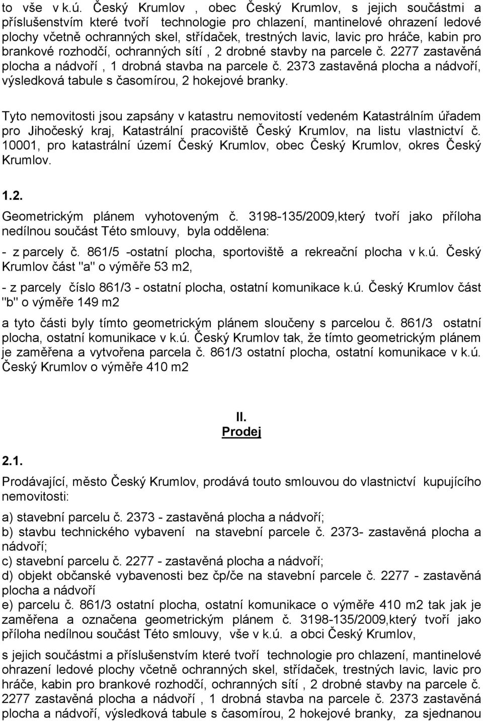 lavic pro hráče, kabin pro brankové rozhodčí, ochranných sítí, 2 drobné stavby na parcele č. 2277 zastavěná plocha a nádvoří, 1 drobná stavba na parcele č.