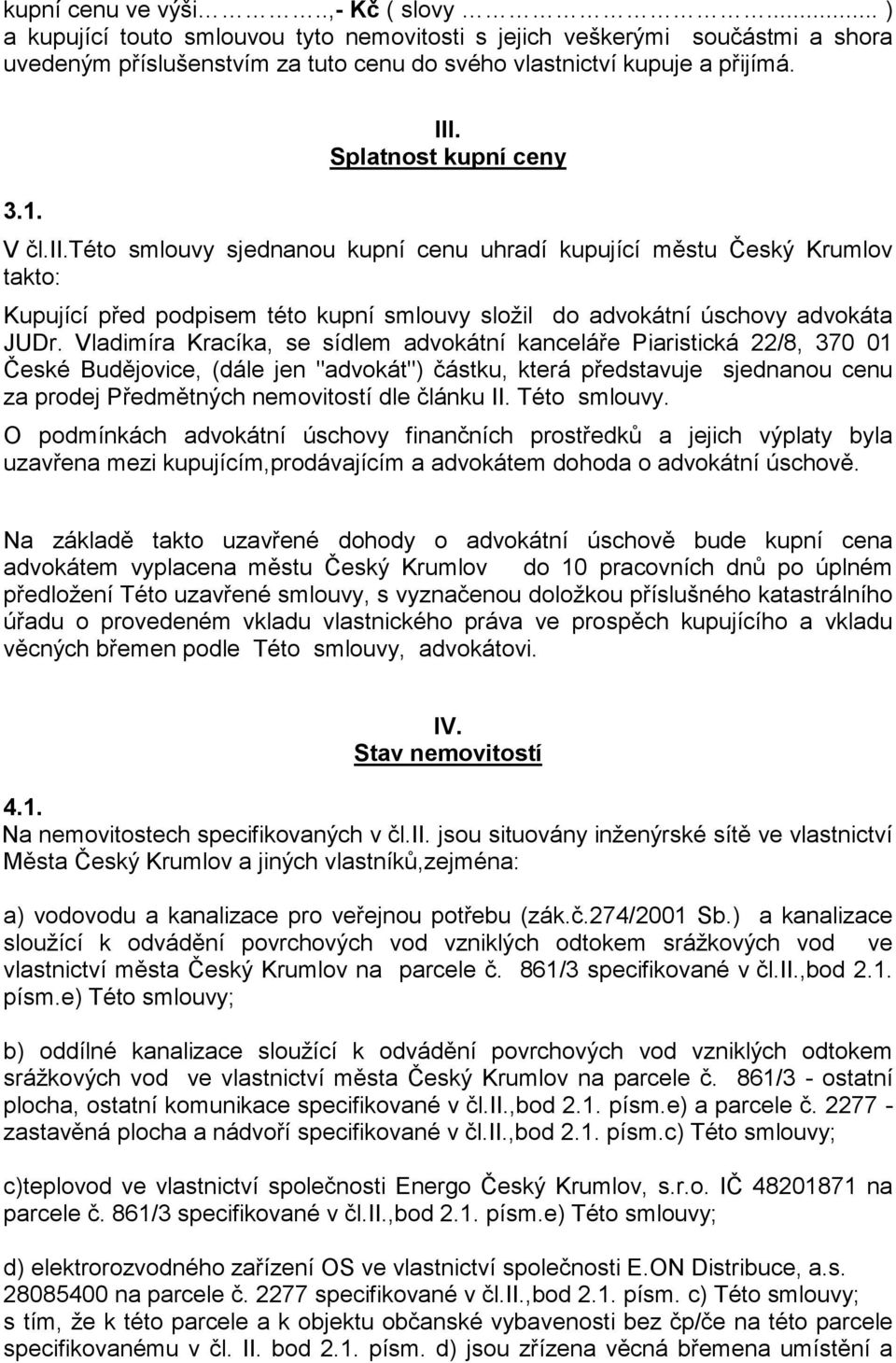 Vladimíra Kracíka, se sídlem advokátní kanceláře Piaristická 22/8, 370 01 České Budějovice, (dále jen "advokát") částku, která představuje sjednanou cenu za prodej Předmětných nemovitostí dle článku