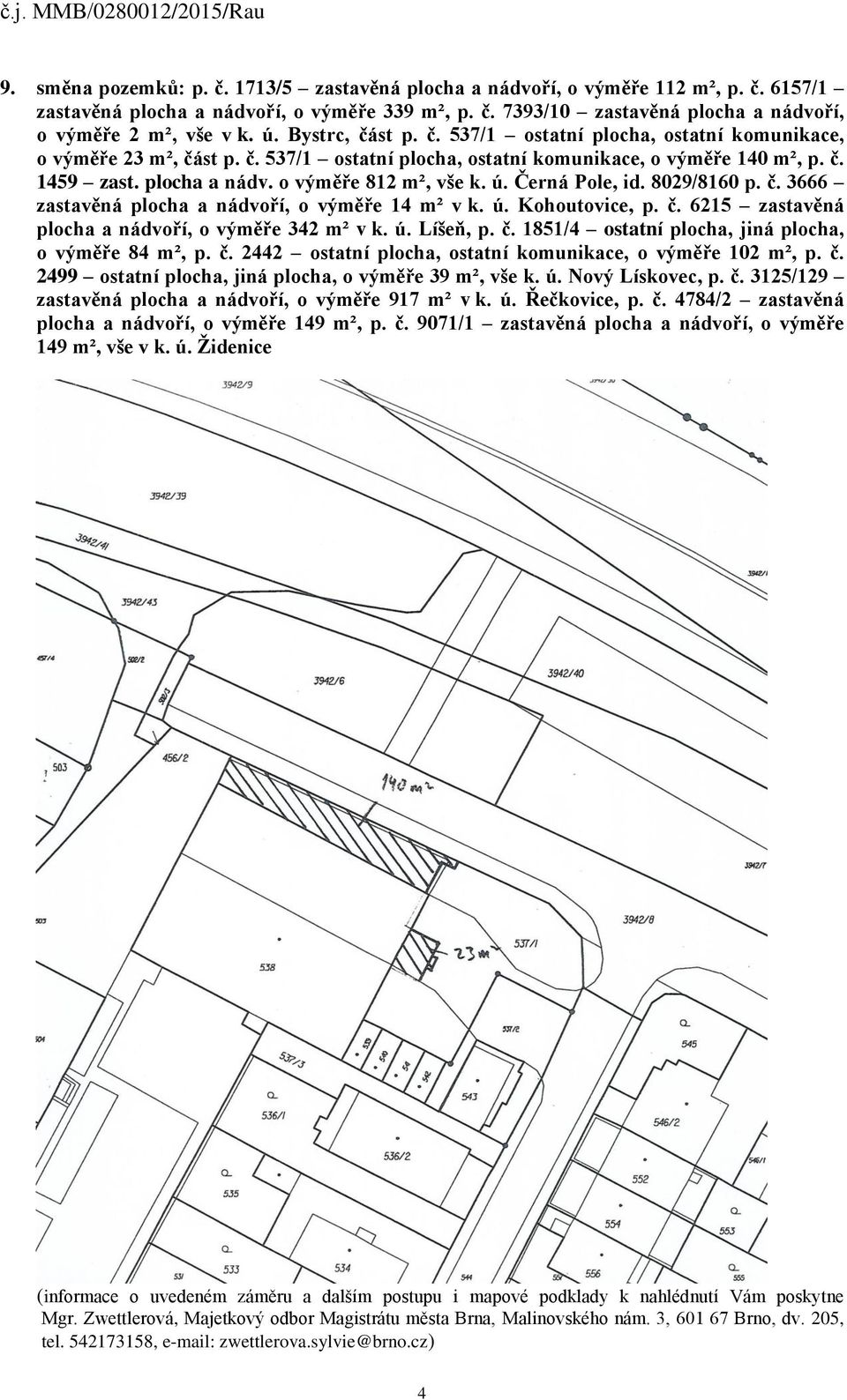 o výměře 812 m², vše k. ú. Černá Pole, id. 8029/8160 p. č. 3666 zastavěná plocha a nádvoří, o výměře 14 m² v k. ú. Kohoutovice, p. č. 6215 zastavěná plocha a nádvoří, o výměře 342 m² v k. ú. Líšeň, p.