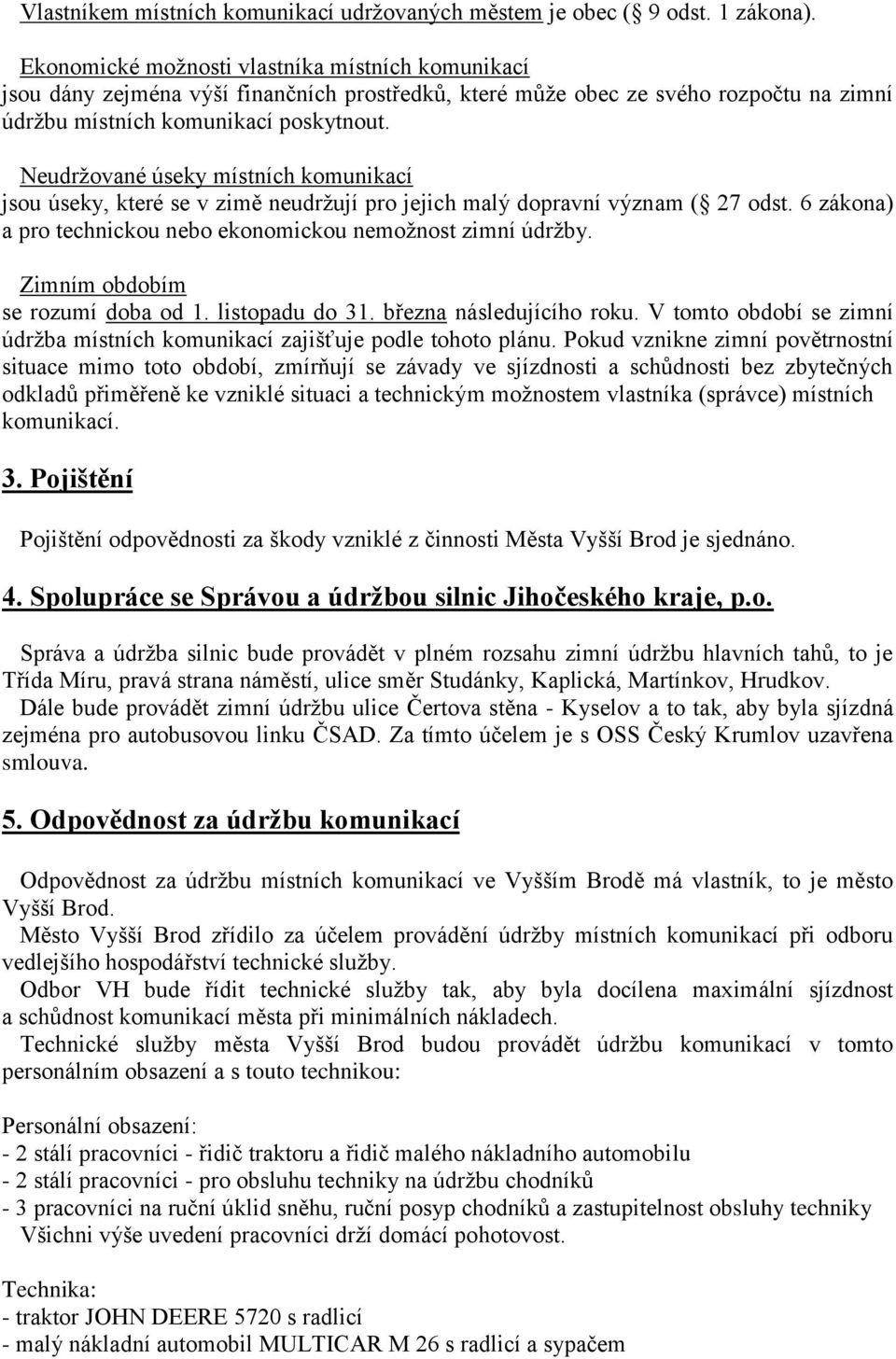 Neudržované úseky místních komunikací jsou úseky, které se v zimě neudržují pro jejich malý dopravní význam ( 27 odst. 6 zákona) a pro technickou nebo ekonomickou nemožnost zimní údržby.