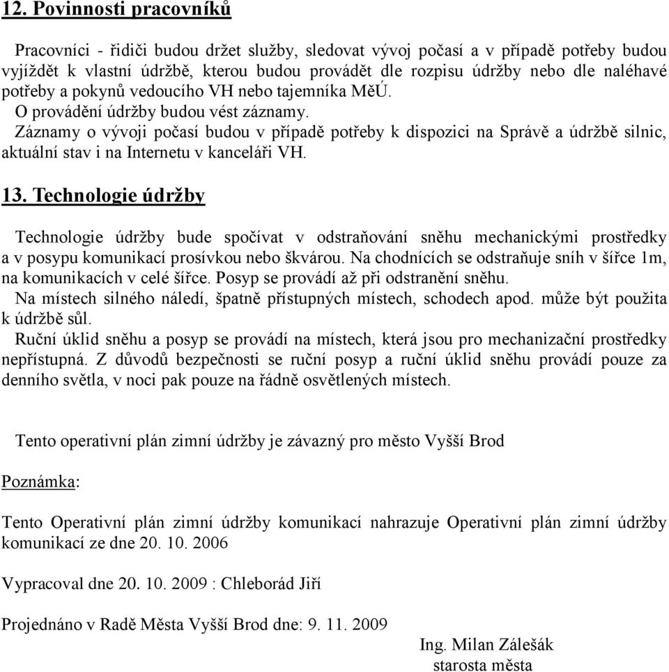 Záznamy o vývoji počasí budou v případě potřeby k dispozici na Správě a údržbě silnic, aktuální stav i na Internetu v kanceláři VH. 13.