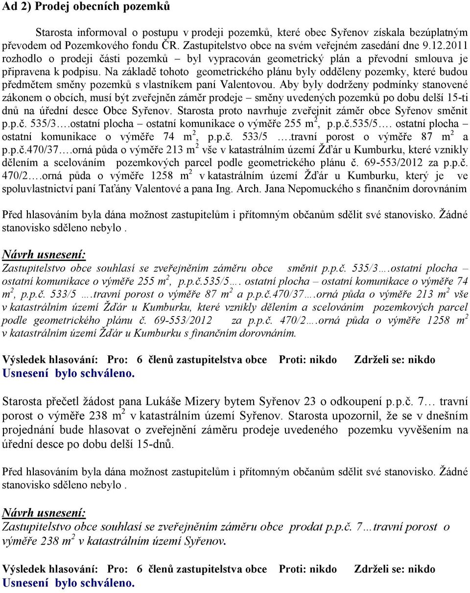 Na základě tohoto geometrického plánu byly odděleny pozemky, které budou předmětem směny pozemků s vlastníkem paní Valentovou.