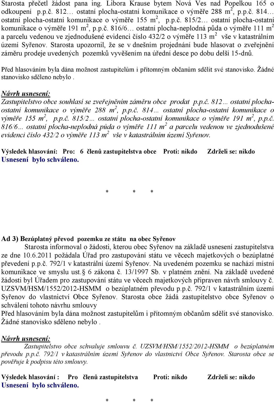 Starosta upozornil, že se v dnešním projednání bude hlasovat o zveřejnění záměru prodeje uvedených pozemků vyvěšením na úřední desce po dobu delší 15-dnů.