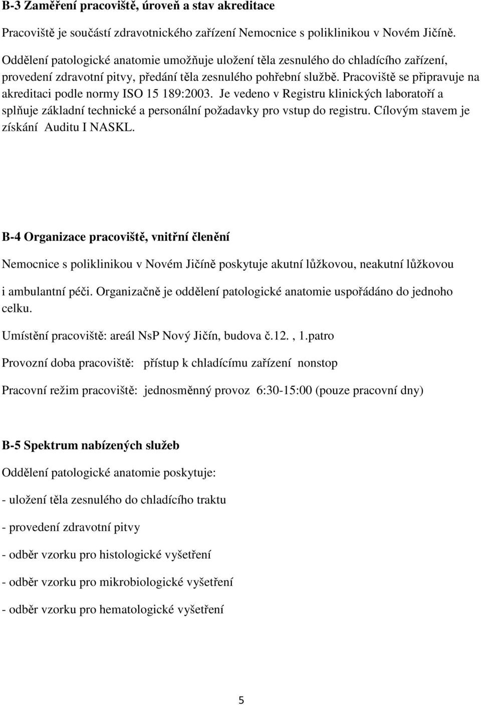 Pracoviště se připravuje na akreditaci podle normy ISO 15 189:2003. Je vedeno v Registru klinických laboratoří a splňuje základní technické a personální požadavky pro vstup do registru.