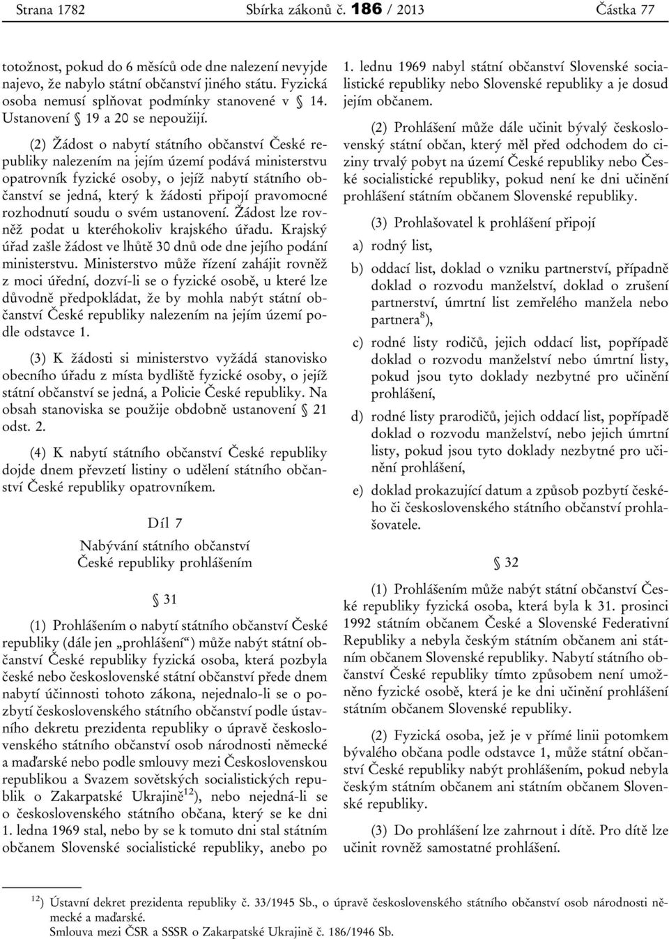 (2) Žádost o nabytí státního občanství České republiky nalezením na jejím území podává ministerstvu opatrovník fyzické osoby, o jejíž nabytí státního občanství se jedná, který k žádosti připojí