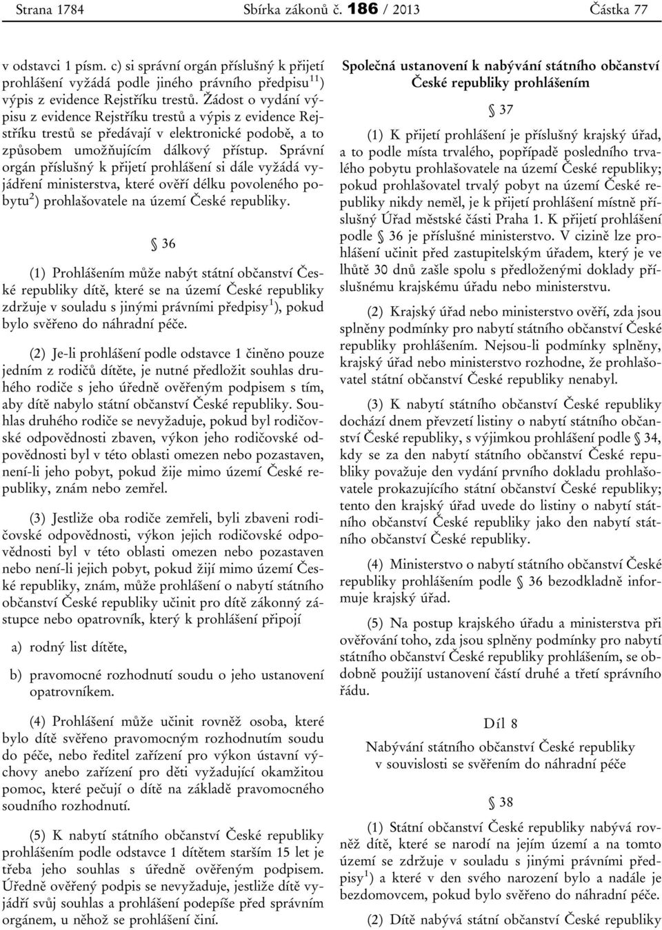 Správní orgán příslušný k přijetí prohlášení si dále vyžádá vyjádření ministerstva, které ověří délku povoleného pobytu 2 ) prohlašovatele na území České republiky.