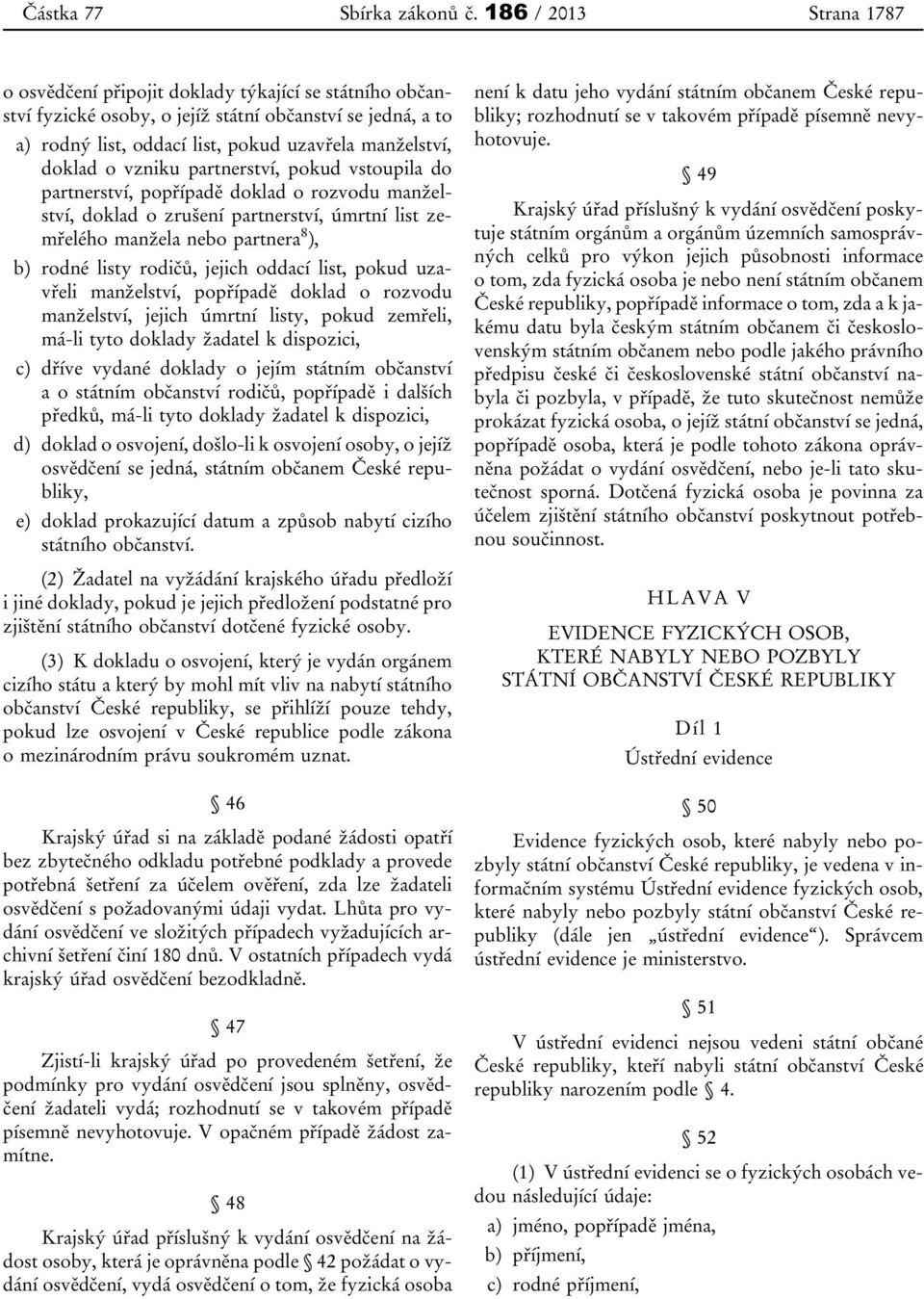 o vzniku partnerství, pokud vstoupila do partnerství, popřípadě doklad o rozvodu manželství, doklad o zrušení partnerství, úmrtní list zemřelého manžela nebo partnera 8 ), b) rodné listy rodičů,