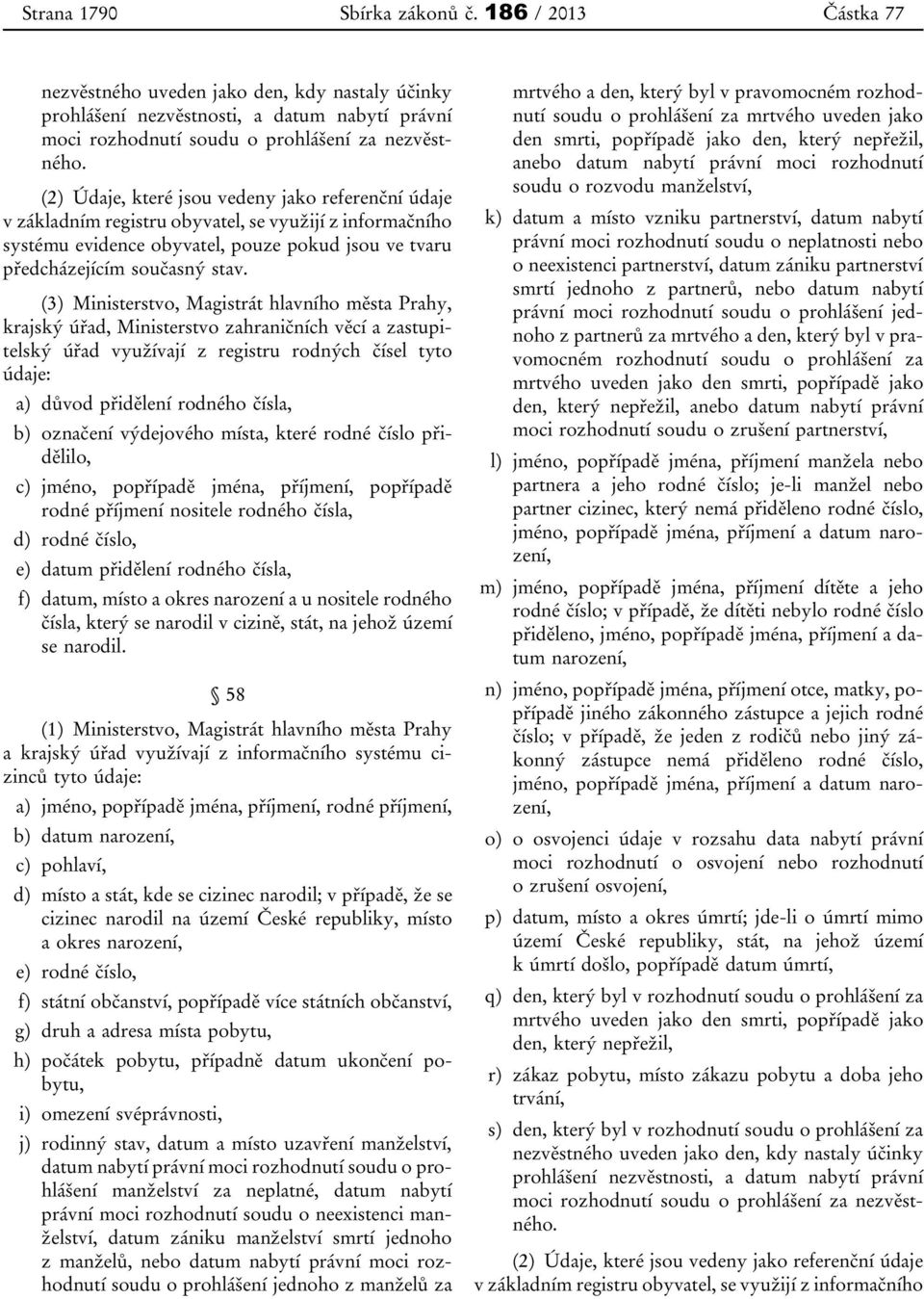 (3) Ministerstvo, Magistrát hlavního města Prahy, krajský úřad, Ministerstvo zahraničních věcí a zastupitelský úřad využívají z registru rodných čísel tyto údaje: a) důvod přidělení rodného čísla, b)