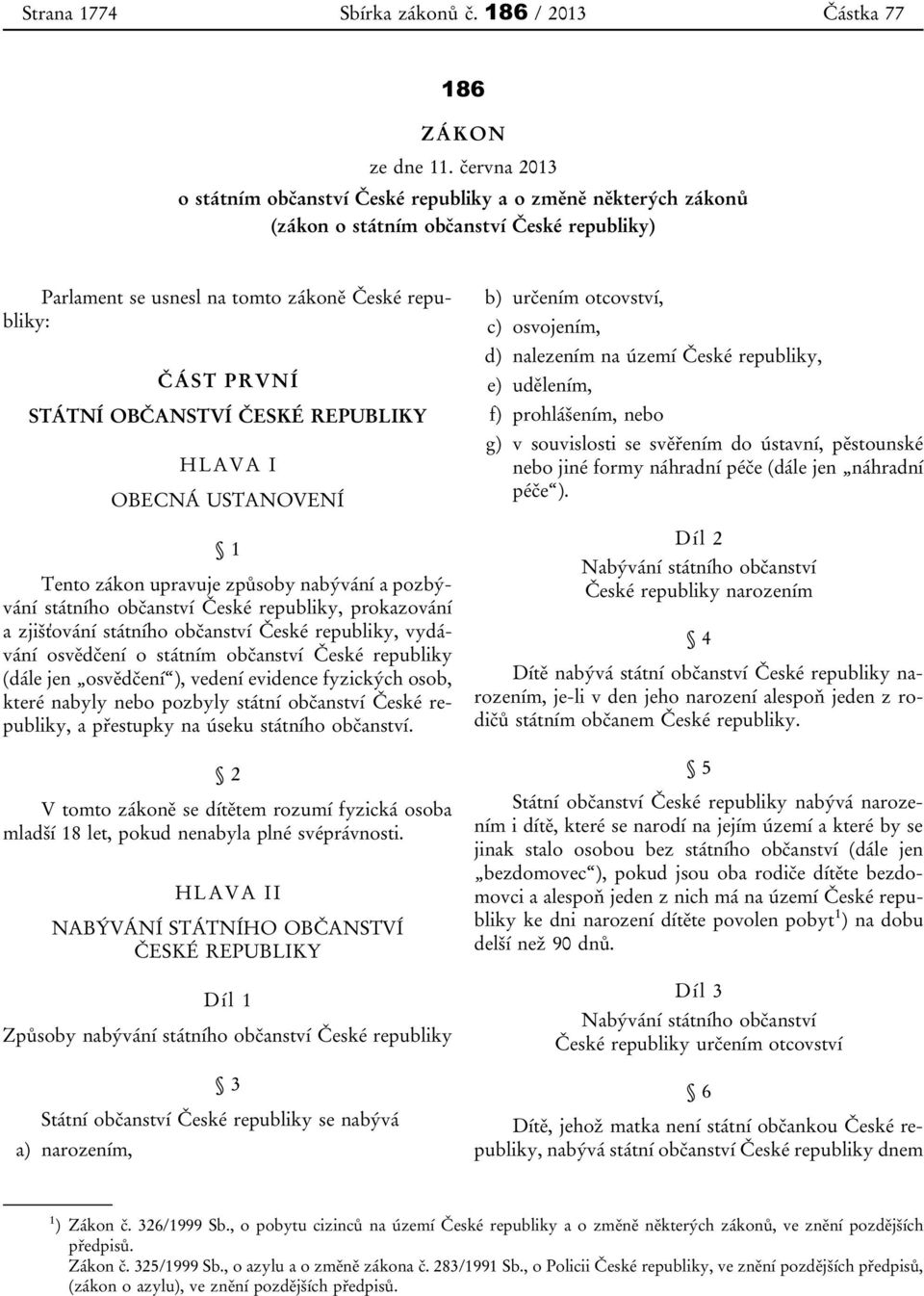 ČESKÉ REPUBLIKY HLAVA I OBECNÁ USTANOVENÍ 1 Tento zákon upravuje způsoby nabývání a pozbývání státního občanství České republiky, prokazování a zjišťování státního občanství České republiky, vydávání