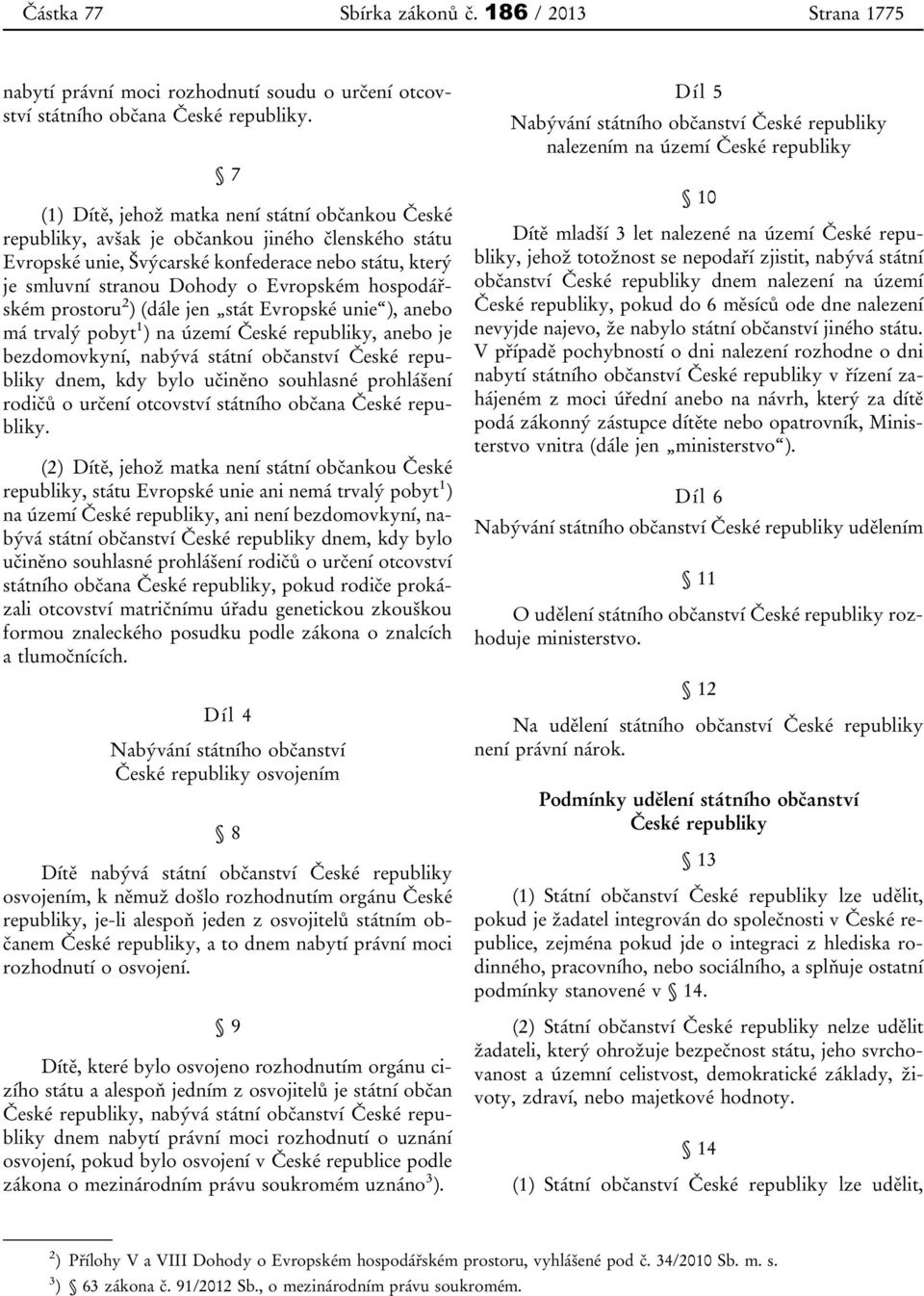 hospodářském prostoru 2 ) (dále jen stát Evropské unie ), anebo má trvalý pobyt 1 ) na území České republiky, anebo je bezdomovkyní, nabývá státní občanství České republiky dnem, kdy bylo učiněno