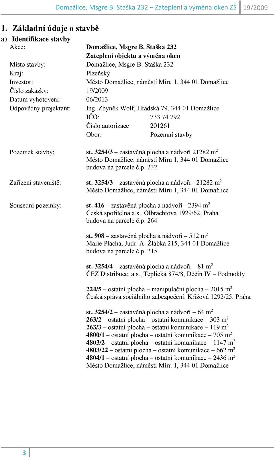 Zbyněk Wolf, Hradská 79, 344 01 Domažlice IČO: 733 74 792 Číslo autorizace: 201261 Obor: Pozemní stavby Pozemek stavby: st. 3254/3 zastavěná plocha a nádvoří 21282 m 2 budova na parcele č.p. 232 Zařízení staveniště: st.