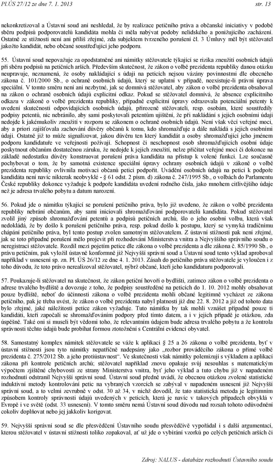 poniţujícího zacházení. Ostatně ze stíţnosti není ani příliš zřejmé, zda subjektem tvrzeného porušení čl. 3 Úmluvy měl být stěţovatel jakoţto kandidát, nebo občané soustřeďující jeho podporu. 55.