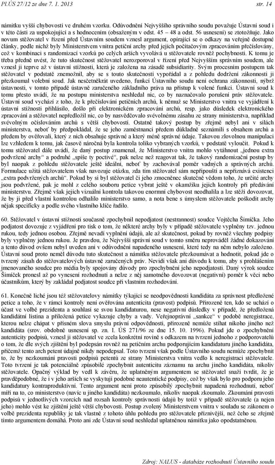 Jako novum stěţovatel v řízení před Ústavním soudem vznesl argument, opírající se o odkazy na veřejně dostupné články, podle nichţ byly Ministerstvem vnitra petiční archy před jejich počítačovým