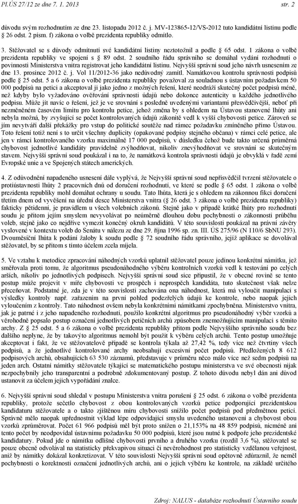 2 soudního řádu správního se domáhal vydání rozhodnutí o povinnosti Ministerstva vnitra registrovat jeho kandidátní listinu. Nejvyšší správní soud jeho návrh usnesením ze dne 13. prosince 2012 č. j. Vol 11/2012-36 jako nedůvodný zamítl.