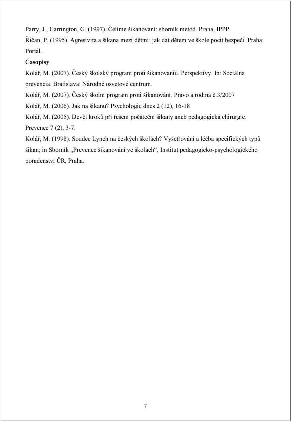 Právo a rodina č.3/2007 Kolář, M. (2006). Jak na šikanu? Psychologie dnes 2 (12), 16-18 Kolář, M. (2005). Devět kroků při řešení počáteční šikany aneb pedagogická chirurgie. Prevence 7 (2), 3-7.