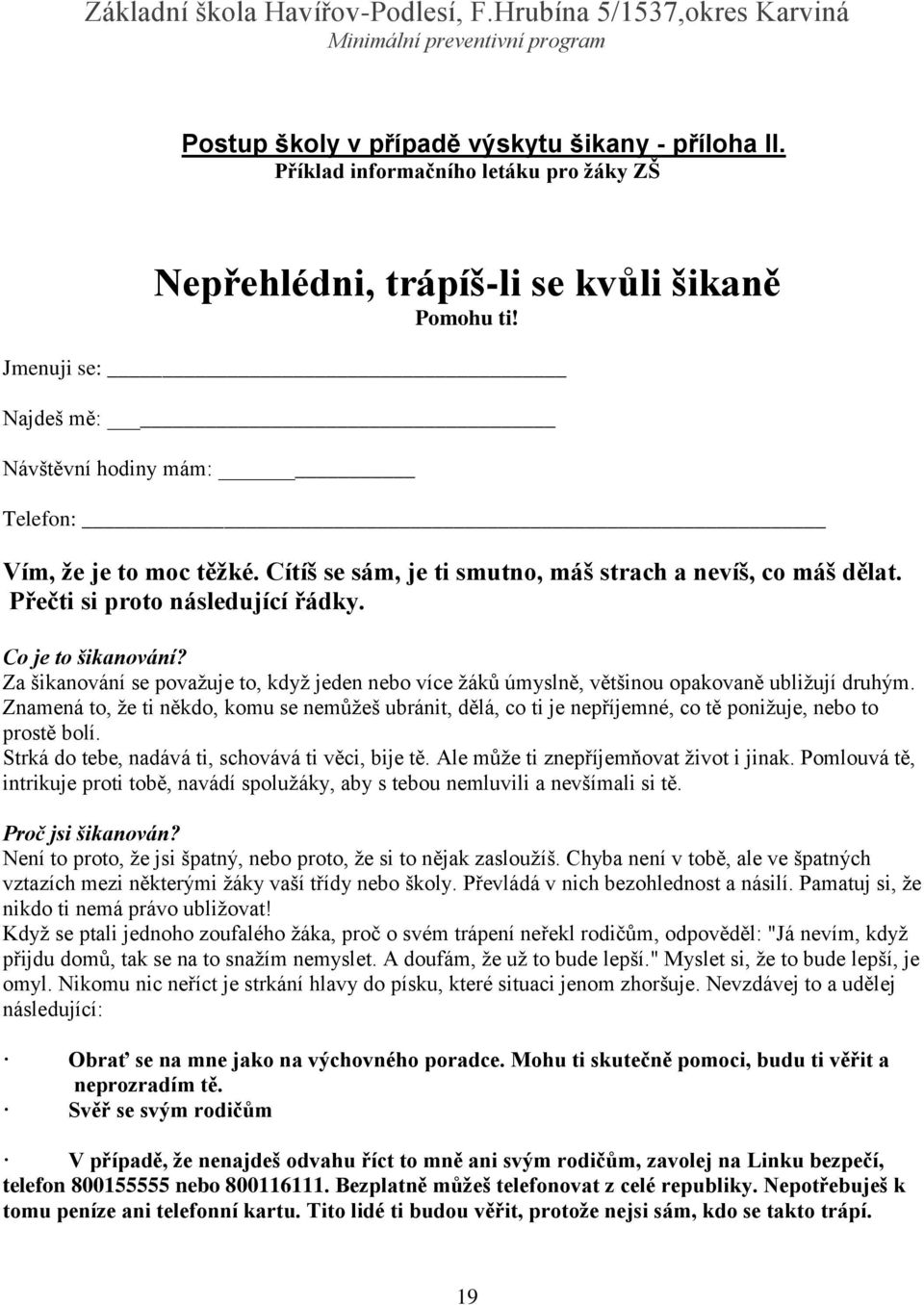 Za šikanování se považuje to, když jeden nebo více žáků úmyslně, většinou opakovaně ubližují druhým.
