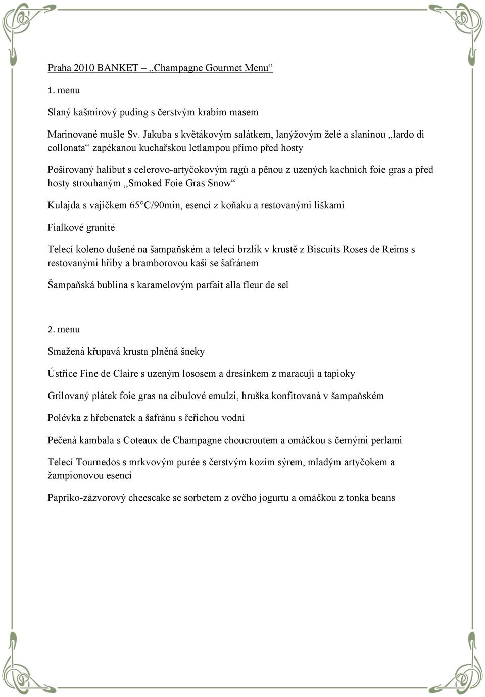foie gras a před hosty strouhaným Smoked Foie Gras Snow Kulajda s vajíčkem 65 C/90min, esencí z koňaku a restovanými liškami Fialkové granité Telecí koleno dušené na šampaňském a telecí brzlík v