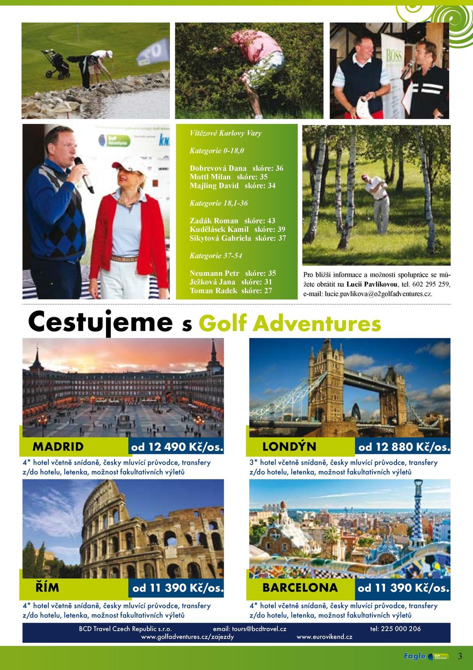 602 295 259, e-mail: lucie.pavlikova@o2golfadventures.cz. Cestujeme s Golf Adventures Madrid od 12 490 Kč/os.