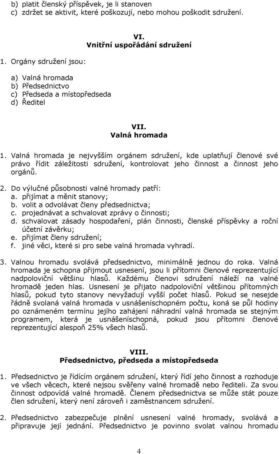 Valná hromada je nejvyšším orgánem sdružení, kde uplatňují členové své právo řídit záležitosti sdružení, kontrolovat jeho činnost a činnost jeho orgánů. 2.