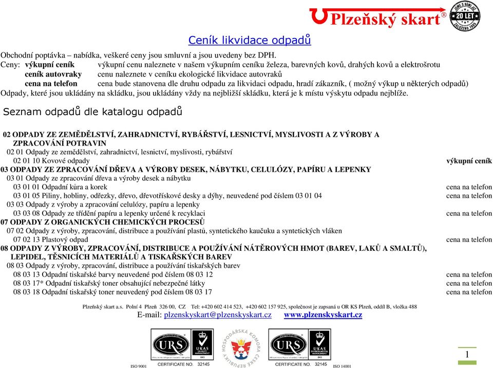 telefon cena bude stanovena dle druhu odpadu za likvidaci odpadu, hradí zákazník, ( možný výkup u některých odpadů) Odpady, které jsou ukládány na skládku, jsou ukládány vždy na nejbližší skládku,