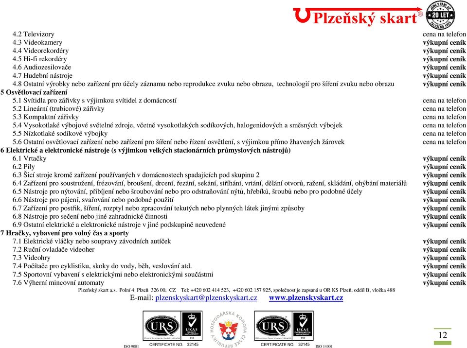 1 Svítidla pro zářivky s výjimkou svítidel z domácností cena na telefon 5.2 Lineární (trubicové) zářivky cena na telefon 5.3 Kompaktní zářivky cena na telefon 5.