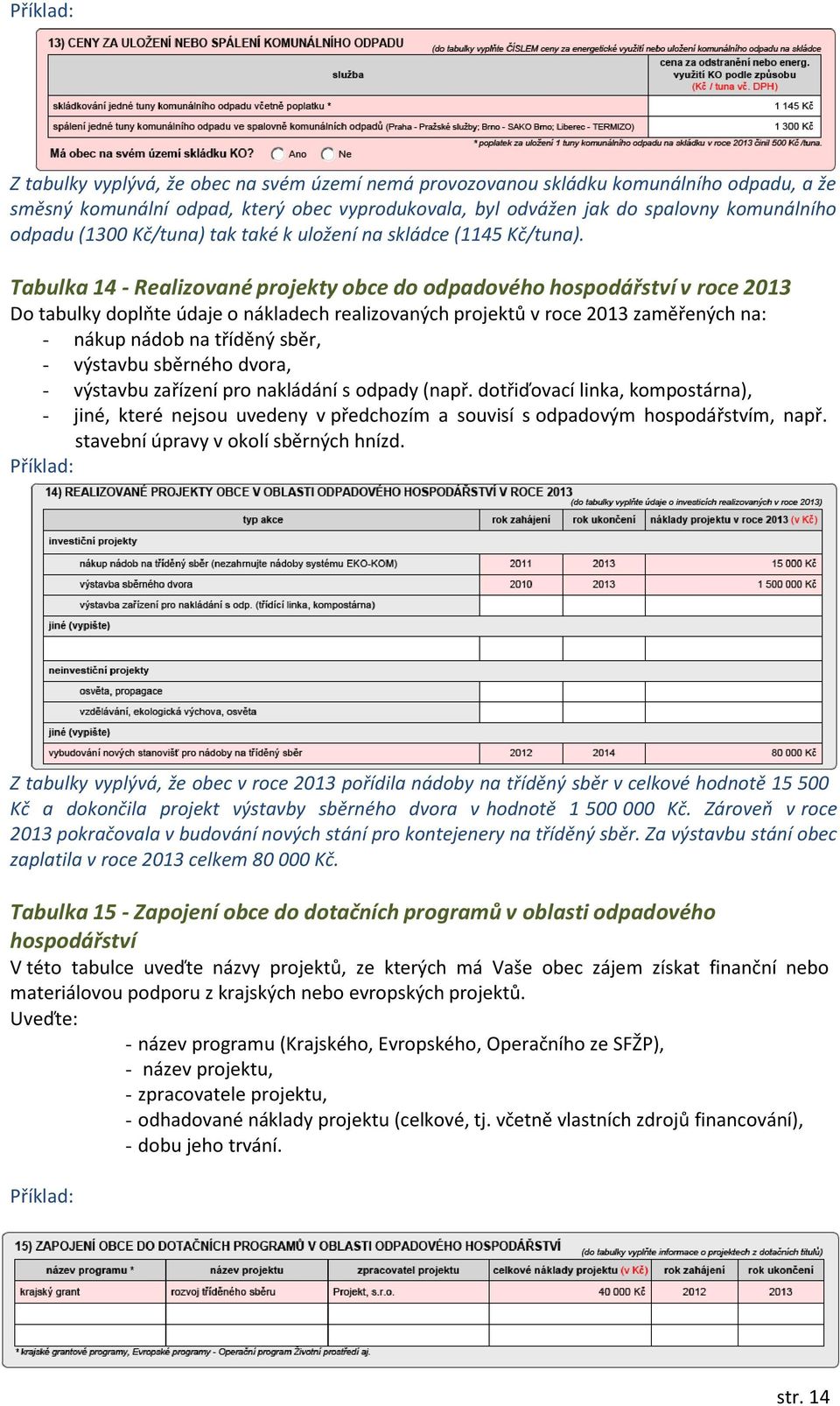 Tabulka 14 - Realizované projekty obce do odpadového hospodářství v roce 2013 Do tabulky doplňte údaje o nákladech realizovaných projektů v roce 2013 zaměřených na: - nákup nádob na tříděný sběr, -