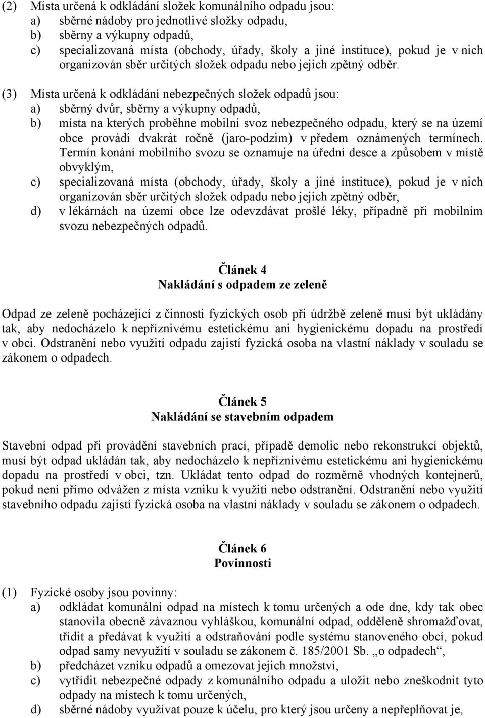 (3) Místa určená k odkládání nebezpečných složek odpadů jsou: a) sběrný dvůr, sběrny a výkupny odpadů, b) místa na kterých proběhne mobilní svoz nebezpečného odpadu, který se na území obce provádí