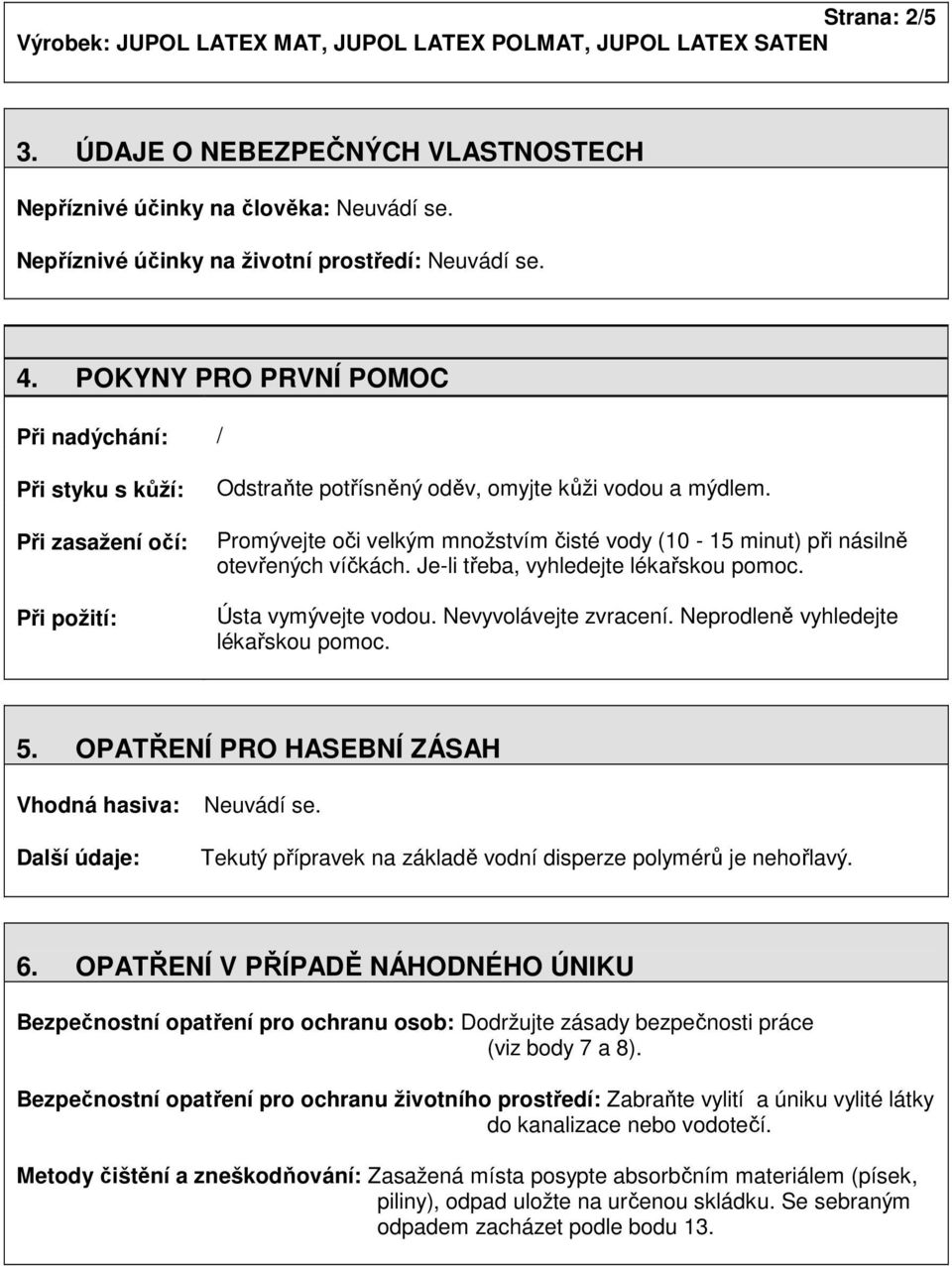 Promývejte oči velkým množstvím čisté vody (10-15 minut) při násilně otevřených víčkách. Je-li třeba, vyhledejte lékařskou pomoc. Ústa vymývejte vodou. Nevyvolávejte zvracení.