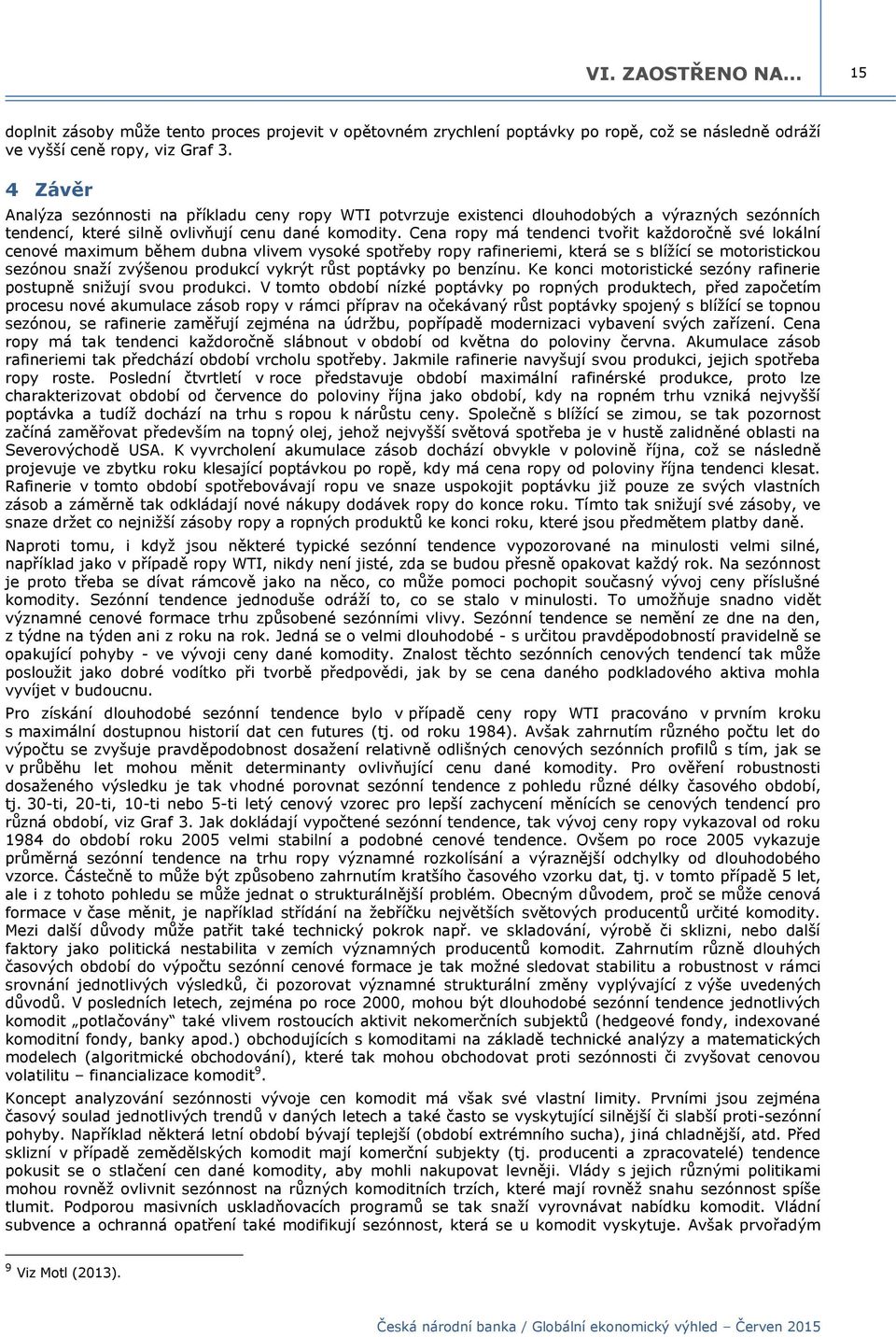 Cena ropy má tendenci tvořit každoročně své lokální cenové maximum během dubna vlivem vysoké spotřeby ropy rafineriemi, která se s blížící se motoristickou sezónou snaží zvýšenou produkcí vykrýt růst