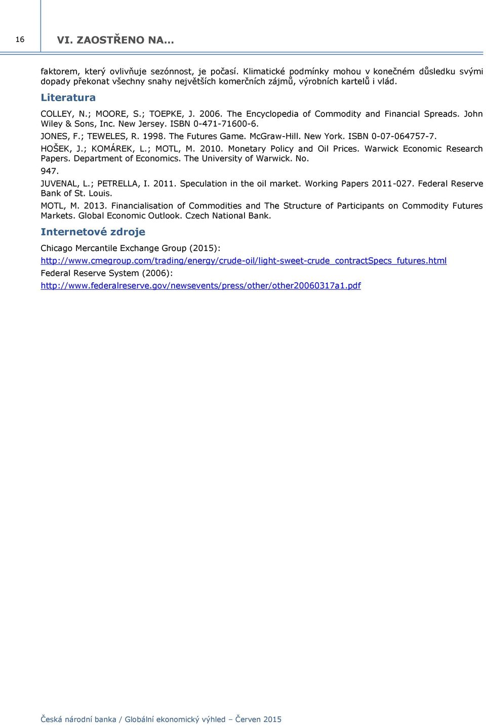 The Encyclopedia of Commodity and Financial Spreads. John Wiley & Sons, Inc. New Jersey. ISBN 0-471-710-6. JONES, F.; TEWELES, R. 1998. The Futures Game. McGraw-Hill. New York. ISBN 0-07-064757-7.