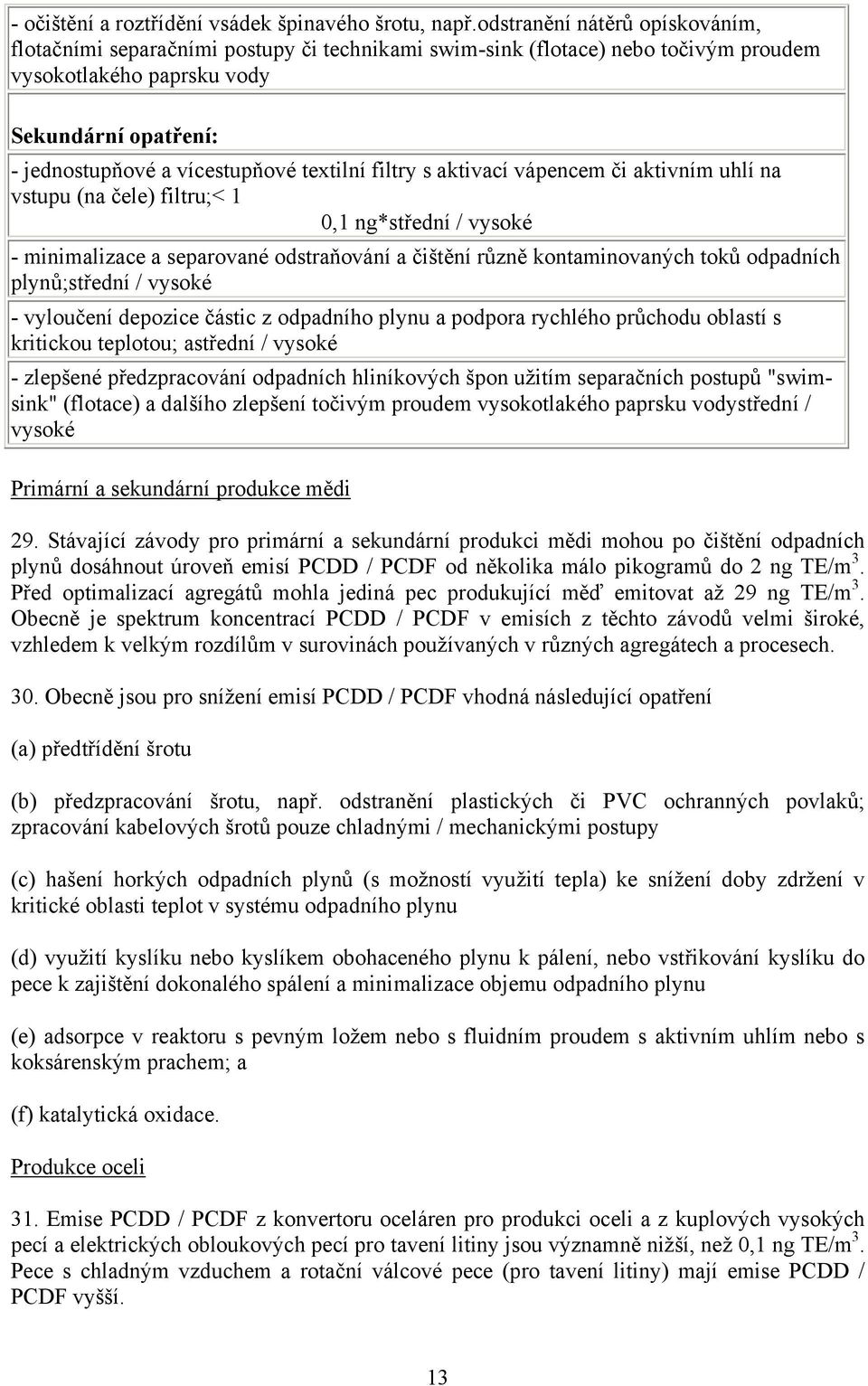 textilní filtry s aktivací vápencem či aktivním uhlí na vstupu (na čele) filtru;< 1 0,1 ng*střední / vysoké - minimalizace a separované odstraňování a čištění různě kontaminovaných toků odpadních