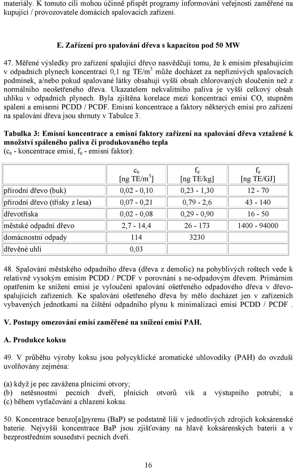 Měřené výsledky pro zařízení spalující dřevo nasvědčují tomu, že k emisím přesahujícím v odpadních plynech koncentraci 0,1 ng TE/m 3 může docházet za nepříznivých spalovacích podmínek, a/nebo pokud