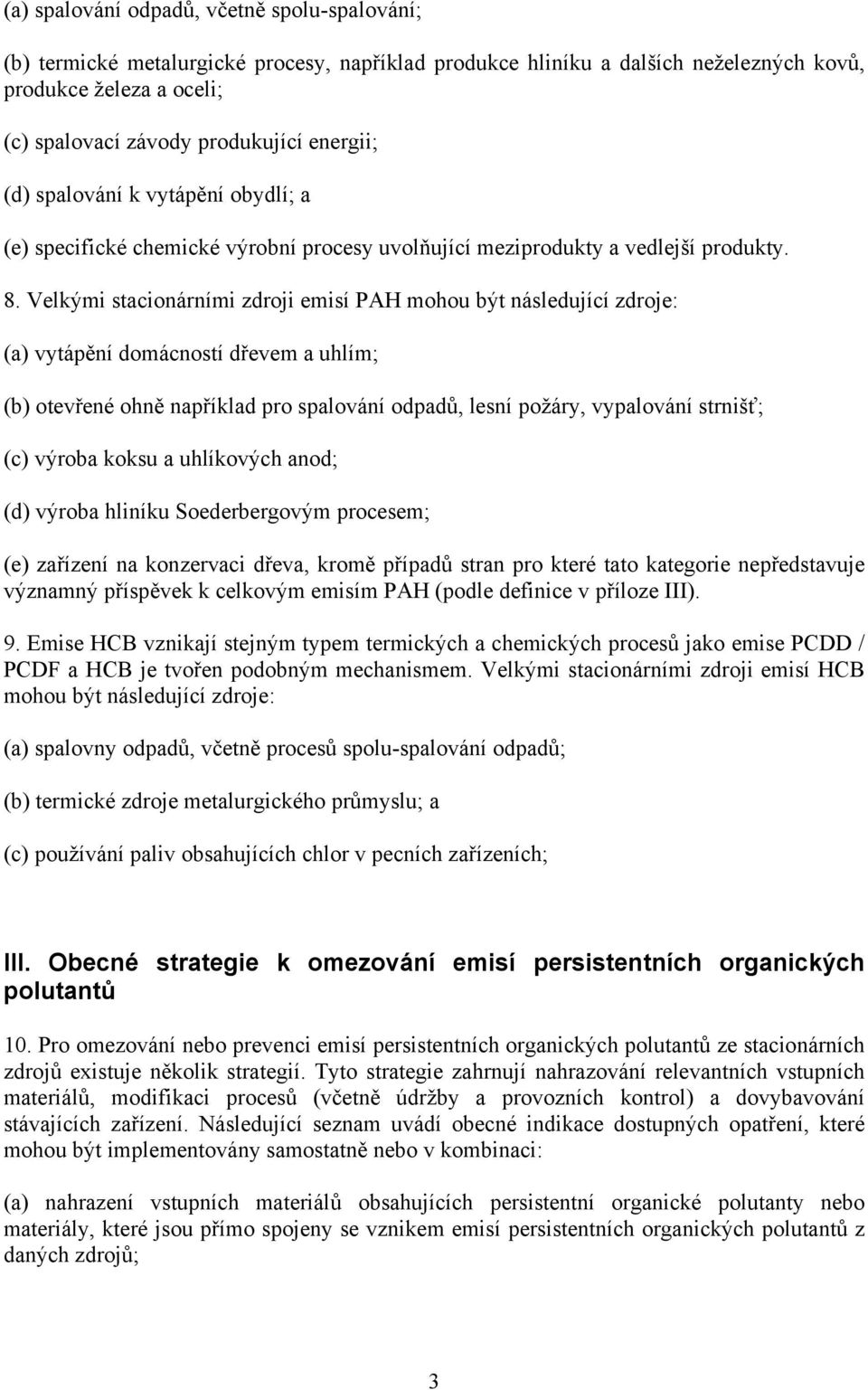 Velkými stacionárními zdroji emisí PAH mohou být následující zdroje: (a) vytápění domácností dřevem a uhlím; (b) otevřené ohně například pro spalování odpadů, lesní požáry, vypalování strnišť; (c)