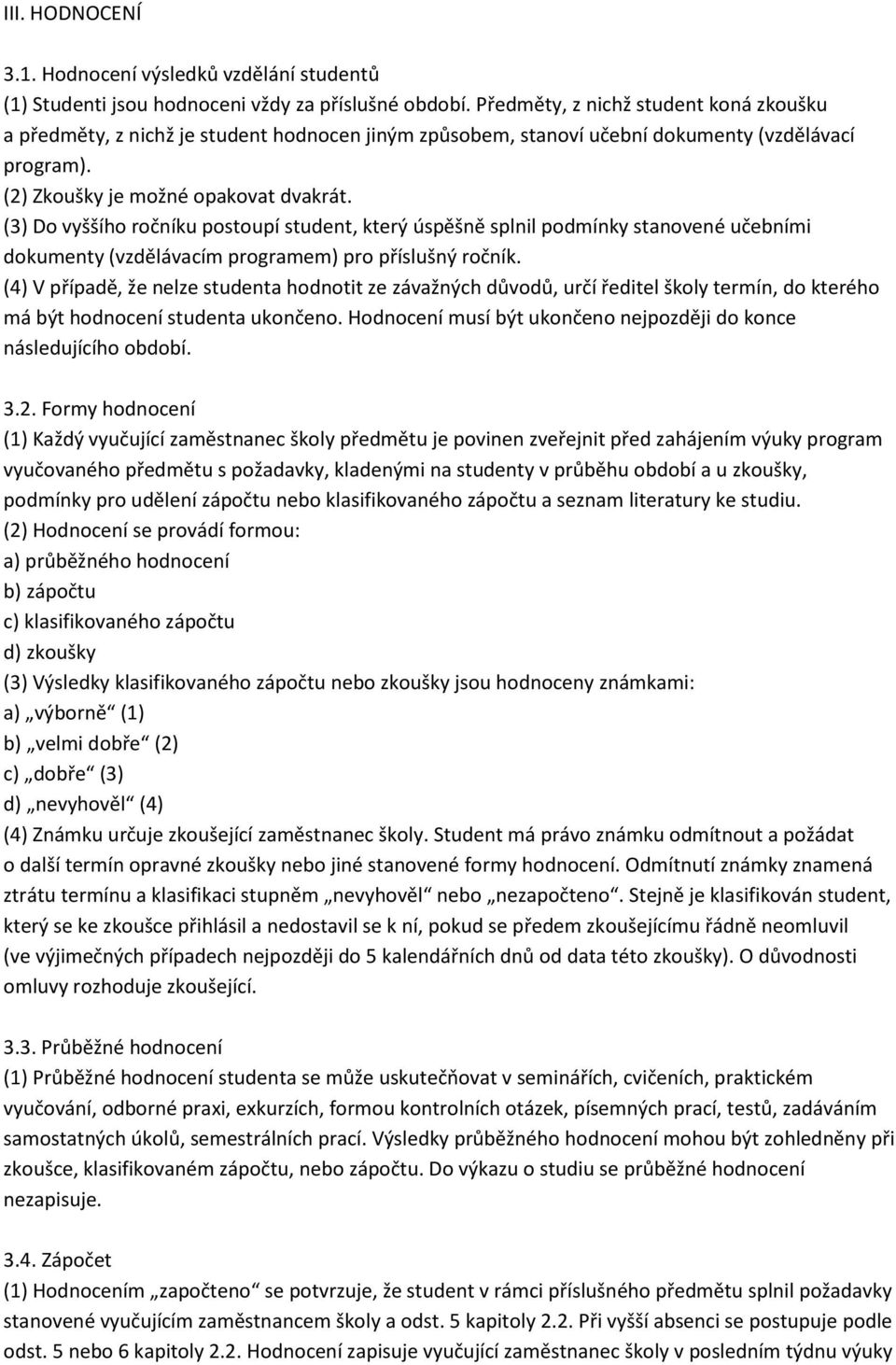 (3) Do vyššího ročníku postoupí student, který úspěšně splnil podmínky stanovené učebními dokumenty (vzdělávacím programem) pro příslušný ročník.