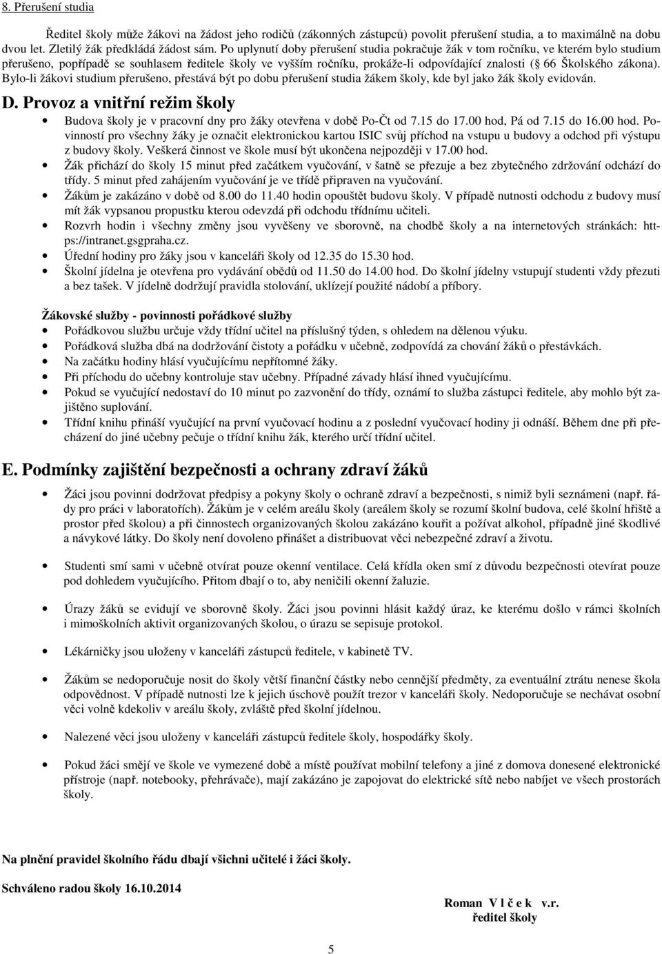 Školského zákona). Bylo-li žákovi studium přerušeno, přestává být po dobu přerušení studia žákem školy, kde byl jako žák školy evidován. D.