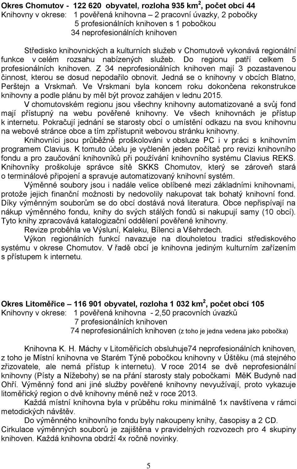 Z 34 neprofesionálních knihoven mají 3 pozastavenou činnost, kterou se dosud nepodařilo obnovit. Jedná se o knihovny v obcích Blatno, Perštejn a Vrskmaň.