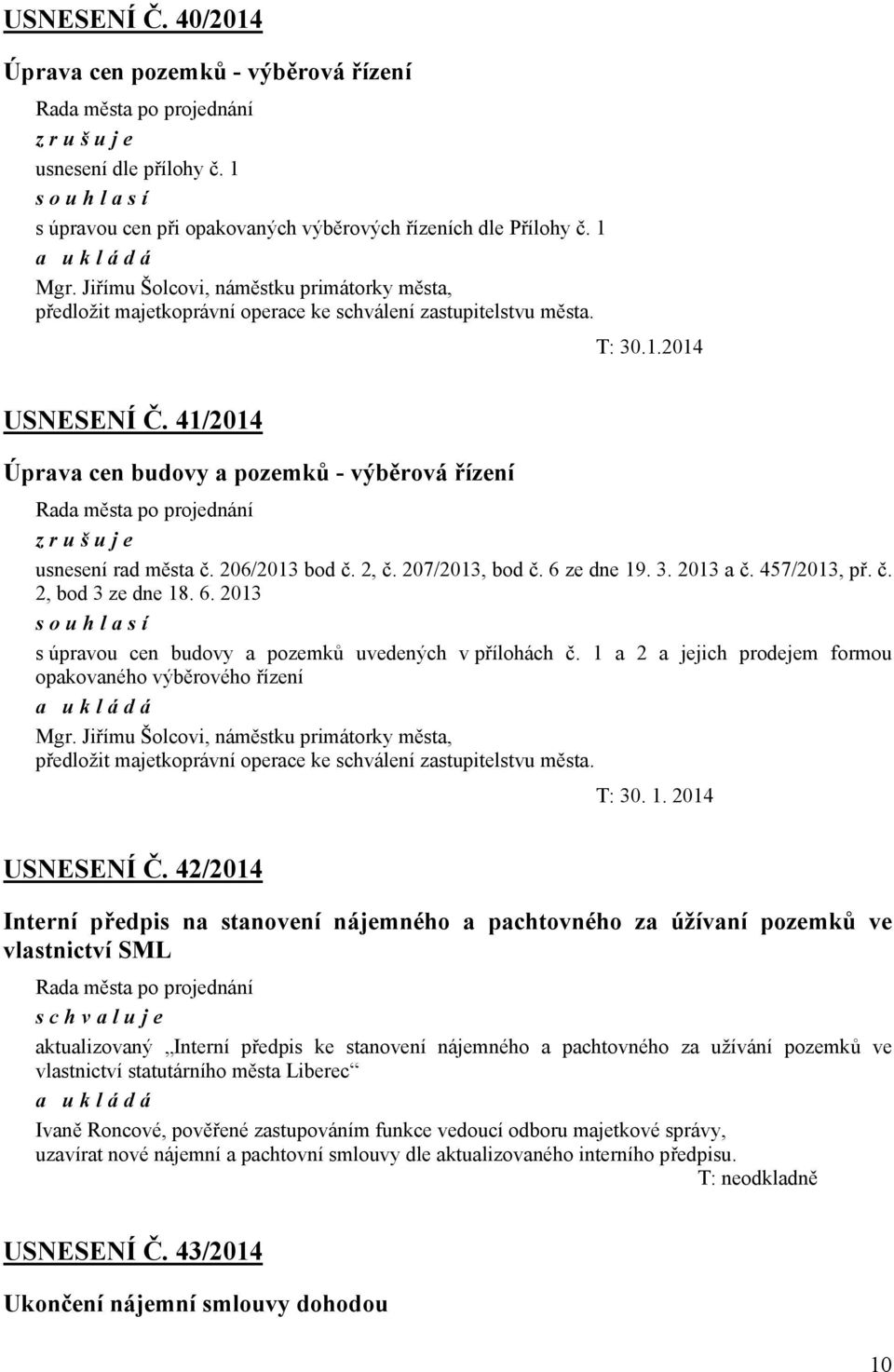 41/2014 Úprava cen budovy a pozemků - výběrová řízení zrušuje usnesení rad města č. 206/2013 bod č. 2, č. 207/2013, bod č. 6 ze dne 19. 3. 2013 a č. 457/2013, př. č. 2, bod 3 ze dne 18. 6. 2013 souhlasí s úpravou cen budovy a pozemků uvedených v přílohách č.